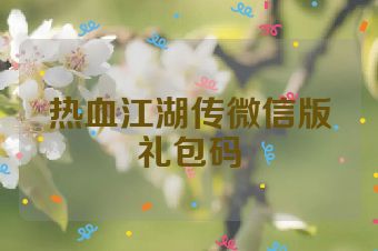 热血江湖传微信版礼包码