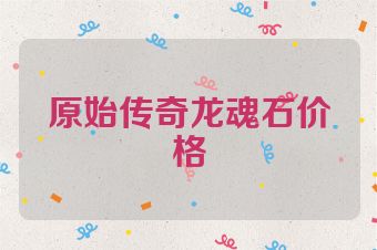 原始传奇龙魂石价格
