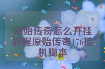 原始传奇怎么开挂教程原始传奇176挂机脚本