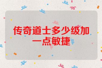 传奇道士多少级加一点敏捷
