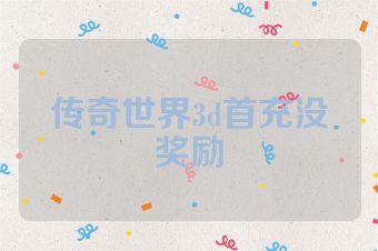 传奇世界3d首充没奖励