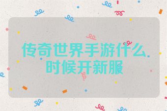 传奇世界手游什么时候开新服
