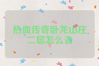 热血传奇卧龙山庄二层怎么去