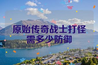 原始传奇战士打怪需多少防御