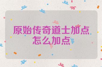 原始传奇道士加点怎么加点