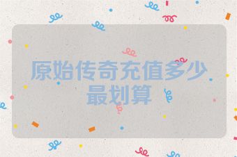 原始传奇充值多少最划算