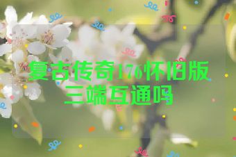 复古传奇176怀旧版三端互通吗