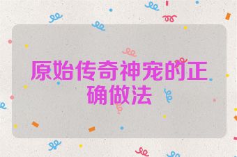 原始传奇神宠的正确做法
