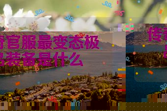 传奇官服最变态极品装备是什么