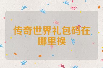 传奇世界礼包码在哪里换