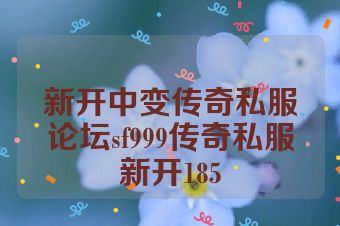 新开中变传奇私服论坛sf999传奇私服新开185