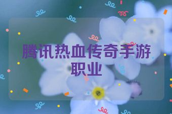 腾讯热血传奇手游职业