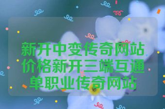 新开中变传奇网站价格新开三端互通单职业传奇网站