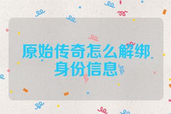 原始传奇怎么解绑身份信息