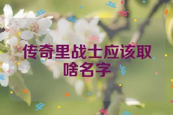 传奇里战士应该取啥名字