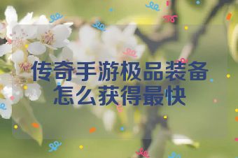 传奇手游极品装备怎么获得最快
