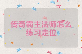 传奇霸主法师怎么练习走位