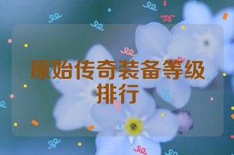 原始传奇装备等级排行