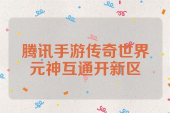 腾讯手游传奇世界元神互通开新区