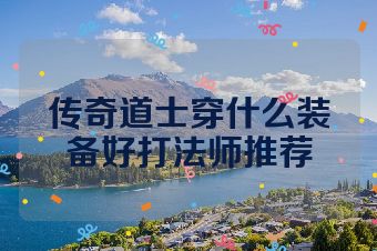 传奇道士穿什么装备好打法师推荐