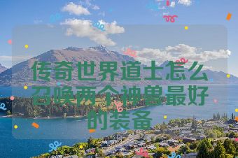 传奇世界道士怎么召唤两个神兽最好的装备