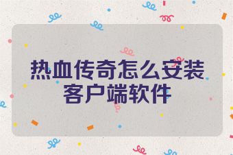 热血传奇怎么安装客户端软件