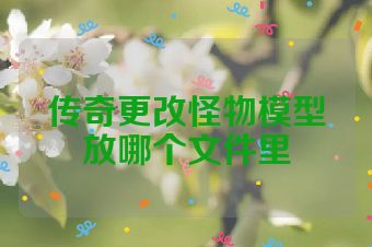 传奇更改怪物模型放哪个文件里
