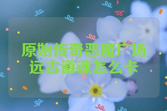 原始传奇恶魔广场远古道魂怎么卡