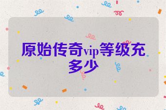原始传奇vip等级充多少