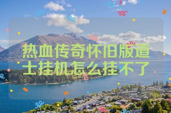 热血传奇怀旧版道士挂机怎么挂不了