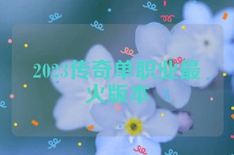 2023传奇单职业最火版本