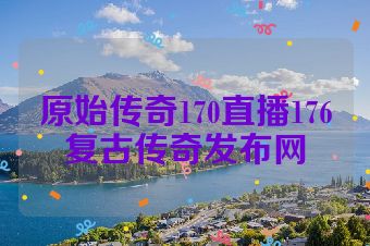 原始传奇170直播176复古传奇发布网