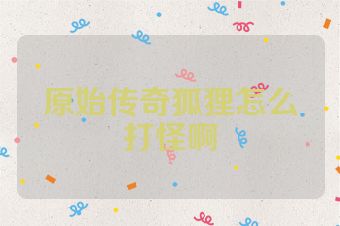 原始传奇狐狸怎么打怪啊