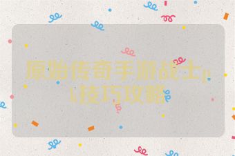 原始传奇手游战士pk技巧攻略