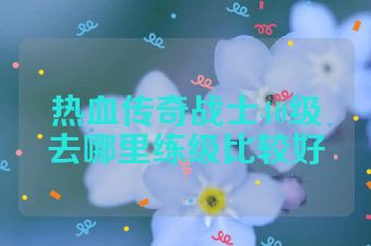 热血传奇战士40级去哪里练级比较好