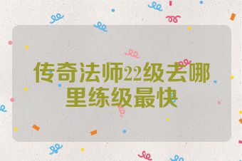 传奇法师22级去哪里练级最快