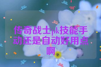 传奇战士pk技能手动还是自动好用点啊