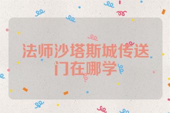 法师沙塔斯城传送门在哪学