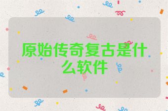 原始传奇复古是什么软件