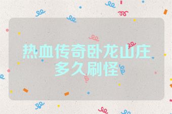 热血传奇卧龙山庄多久刷怪