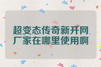 超变态传奇新开网厂家在哪里使用啊
