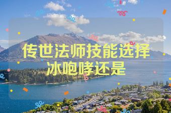 传世法师技能选择冰咆哮还是