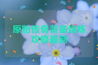 原始传奇装备熔炼攻略最新
