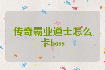 传奇霸业道士怎么卡boss