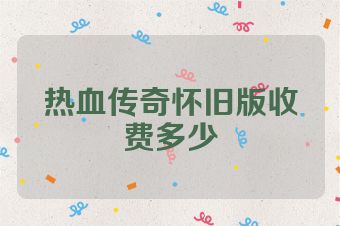 热血传奇怀旧版收费多少