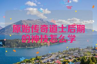 原始传奇道士后期的神技怎么学