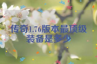 传奇1.76版本最顶级装备是多少