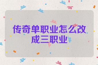 传奇单职业怎么改成三职业