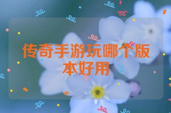 传奇手游玩哪个版本好用