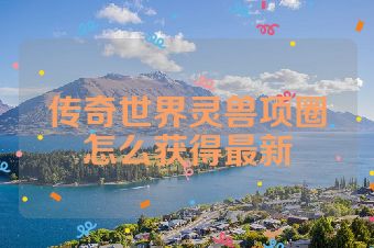 传奇世界灵兽项圈怎么获得最新